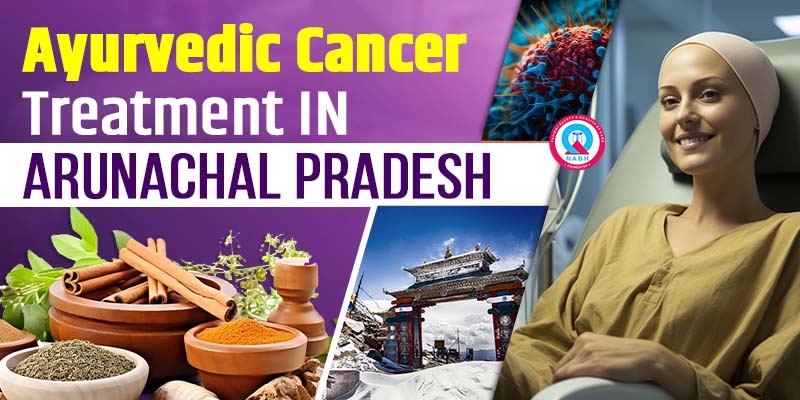 Ayurvedic Cancer Treatment in Arunachal Pradesh